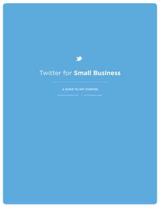 Twitter for Small Business

                      A GUIDE TO GET STARTED

                  business.twitter.com   |   @TwitterSmallBiz




CASE STUDY
 