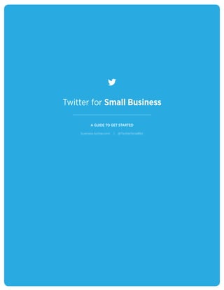 Twitter for Small Business

                       A GUIDE TO GET STARTED

                 business.twitter.com   |   @TwitterSmallBiz




CASE STUDY
 