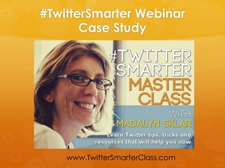 #TwitterSmarter Webinar
Case Study
www.TwitterSmarterClass.com
 