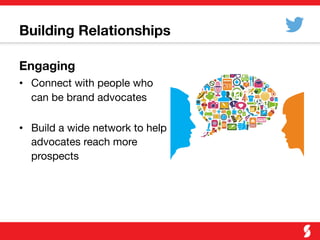 Building Relationships
Engaging
•  Connect with people who
can be brand advocates"

•  Build a wide network to help
advocates reach more
prospects
 