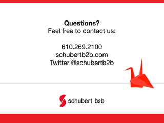 Questions?"
Feel free to contact us:

610.269.2100 
schubertb2b.com
Twitter @schubertb2b"

 