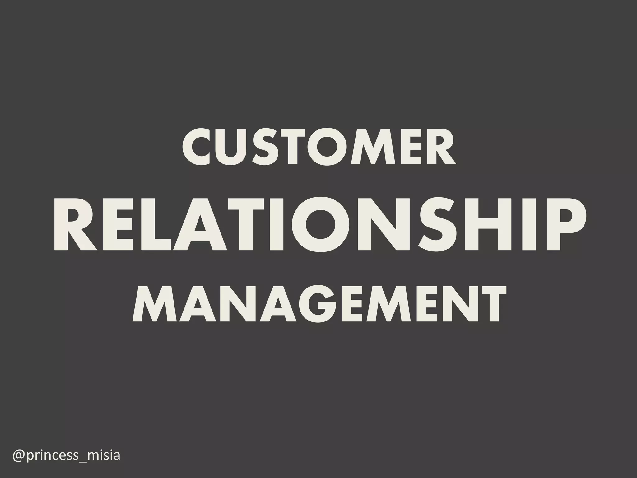 CUSTOMER
     RELATIONSHIP
                  MANAGEMENT

@princess_misia
 