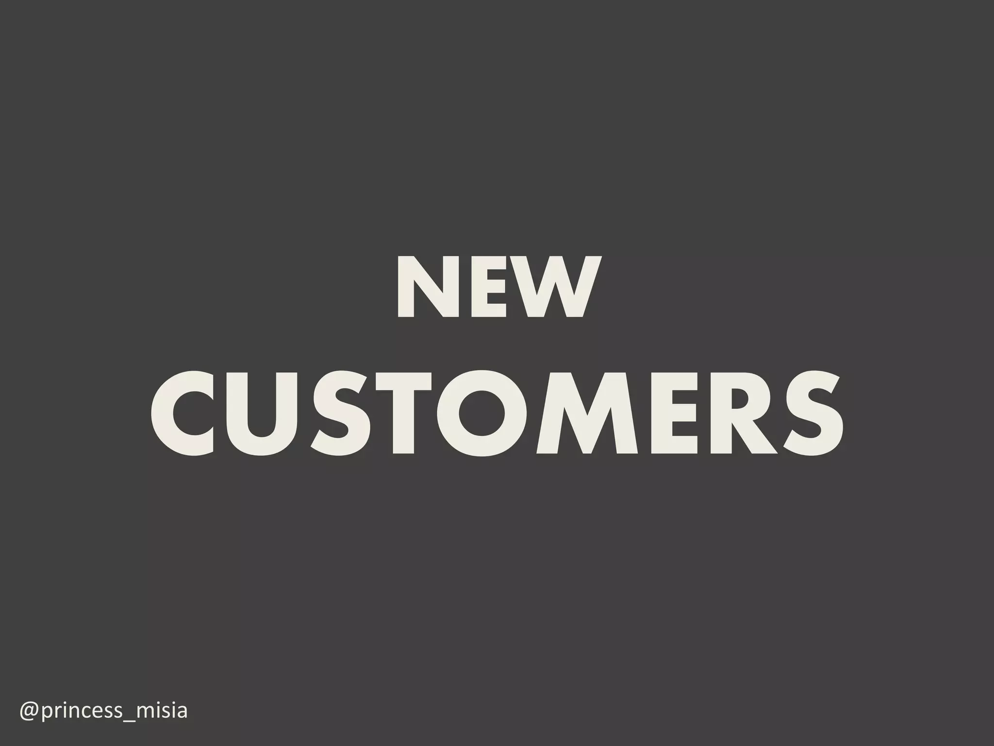 NEW
           CUSTOMERS

@princess_misia
 