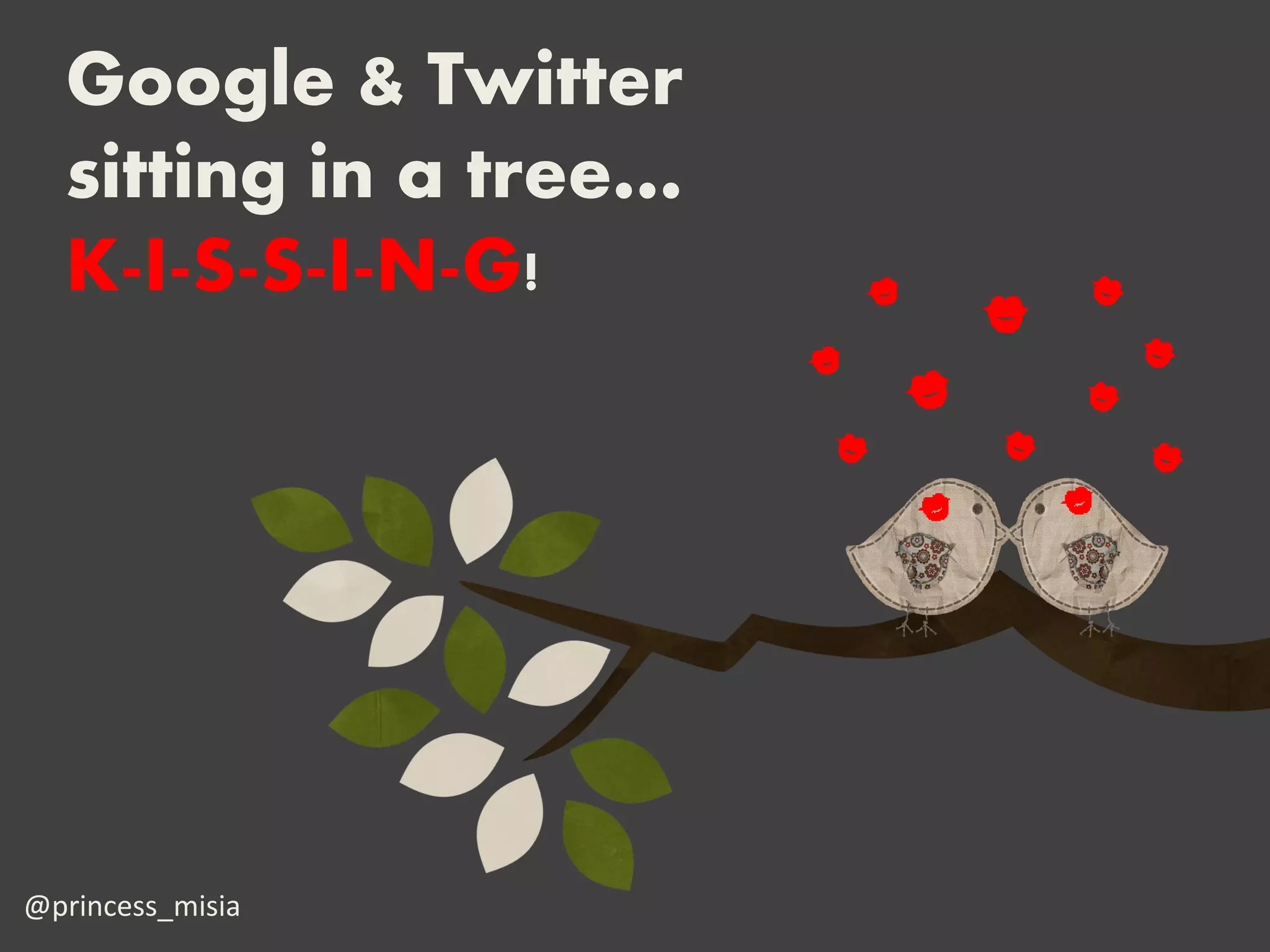 Google & Twitter
  sitting in a tree…
  K-I-S-S-I-N-G!




@princess_misia
 