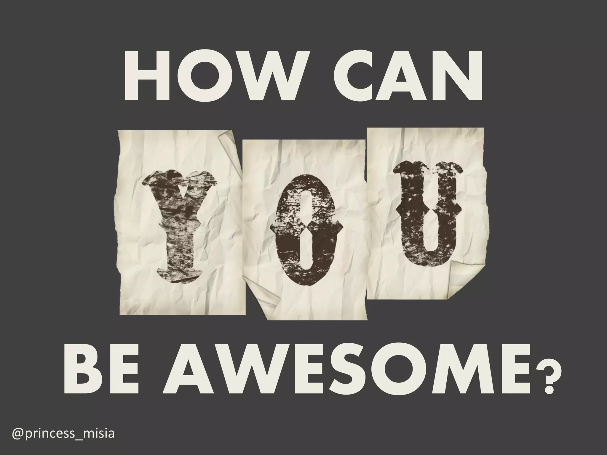 HOW CAN


      BE AWESOME?
@princess_misia
 