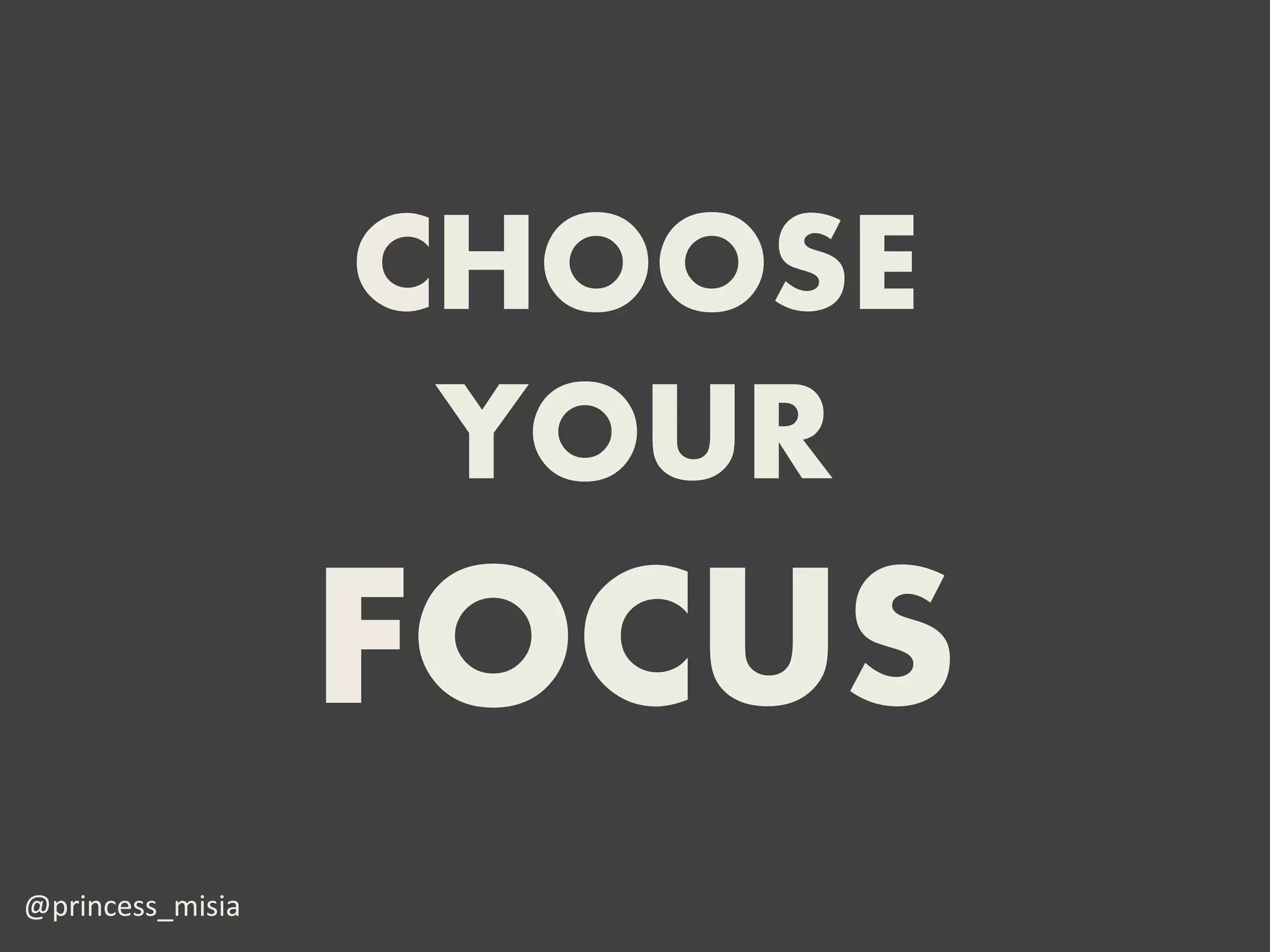 CHOOSE
                   YOUR
                  FOCUS
@princess_misia
 