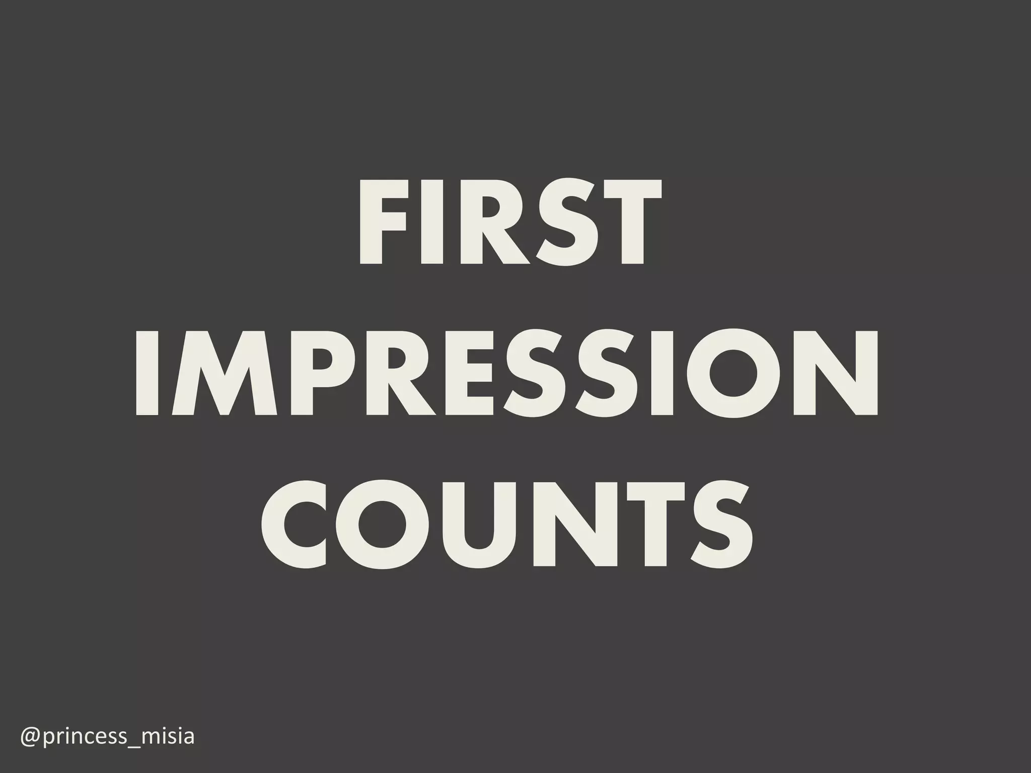FIRST
         IMPRESSION
           COUNTS
@princess_misia
 