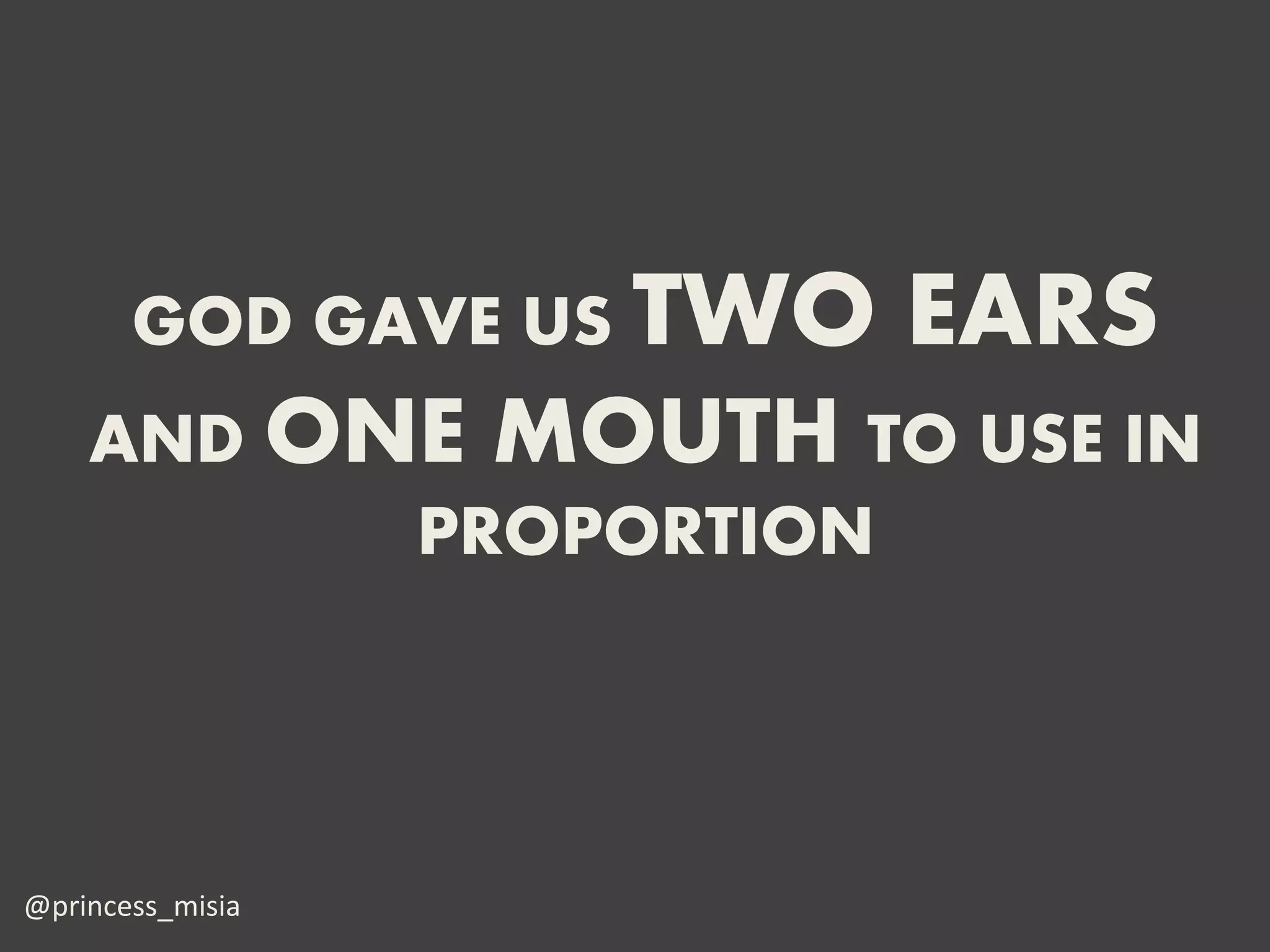 GOD GAVE US TWO   EARS
    AND ONE MOUTH TO USE IN
          PROPORTION




@princess_misia
 