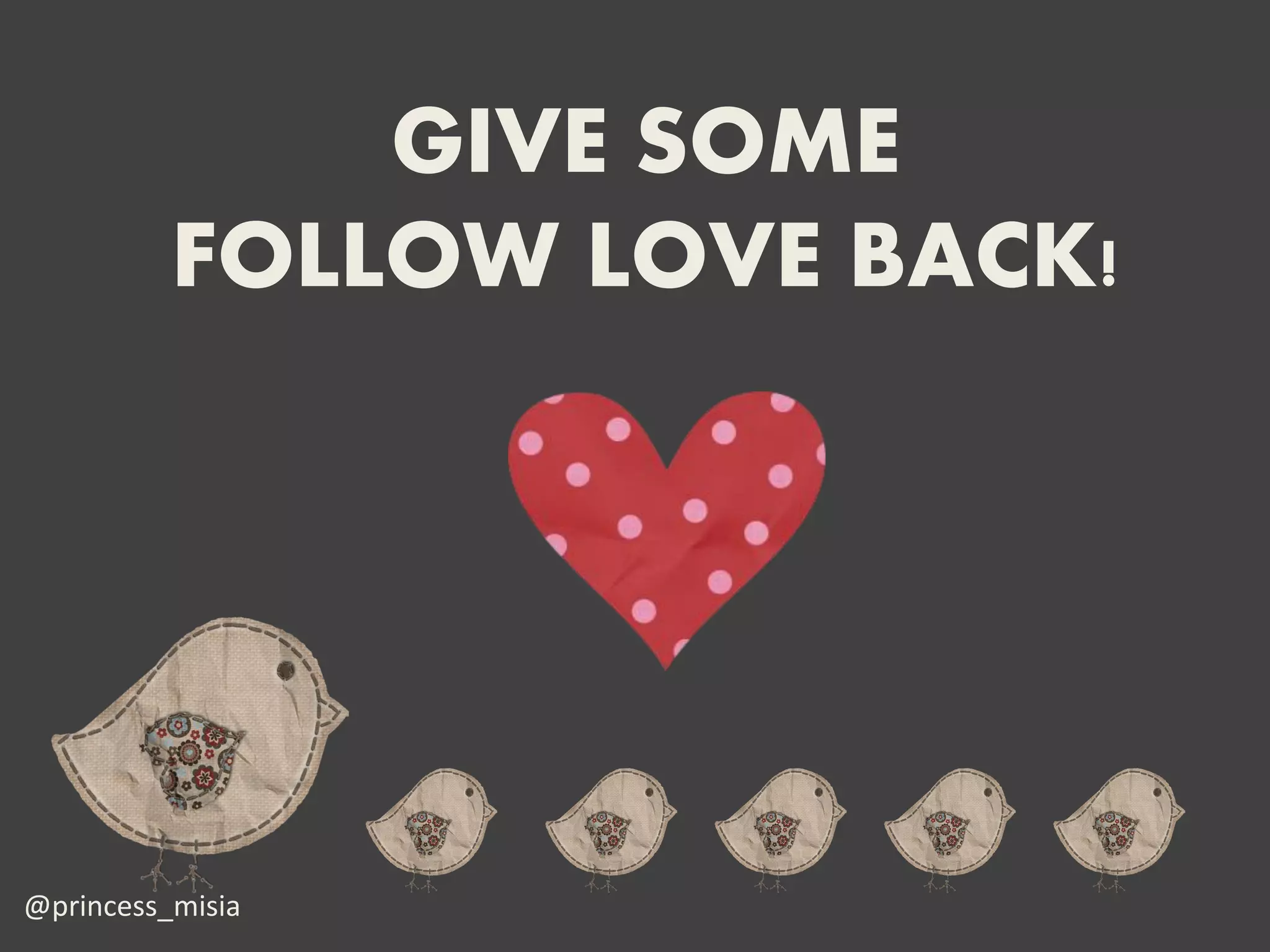GIVE SOME
          FOLLOW LOVE BACK!




@princess_misia
 
