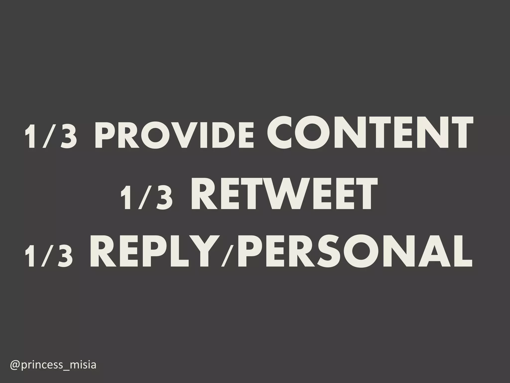 1/3 PROVIDE CONTENT
      1/3 RETWEET
 1/3 REPLY/PERSONAL

@princess_misia
 