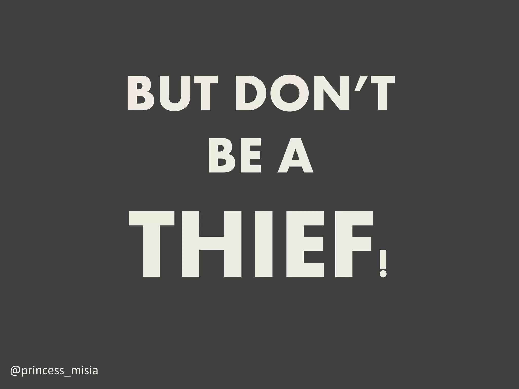 BUT DON’T
                    BE A

                  THIEF!
@princess_misia
 