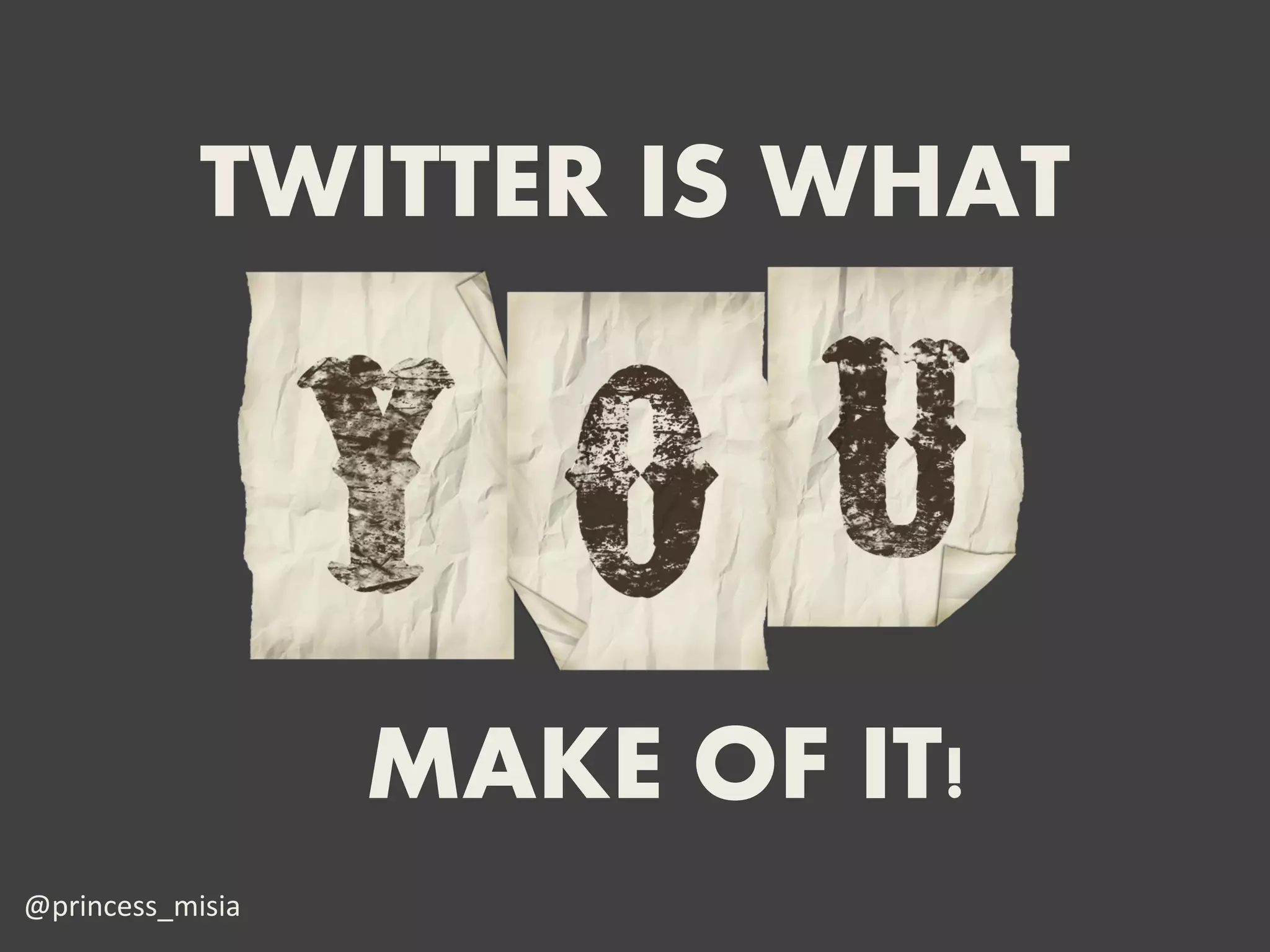 TWITTER IS WHAT




                  MAKE OF IT!
@princess_misia
 