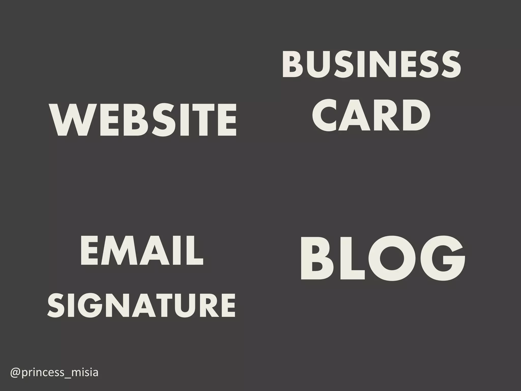 BUSINESS
      WEBSITE       CARD

           EMAIL   BLOG
      SIGNATURE
@princess_misia
 