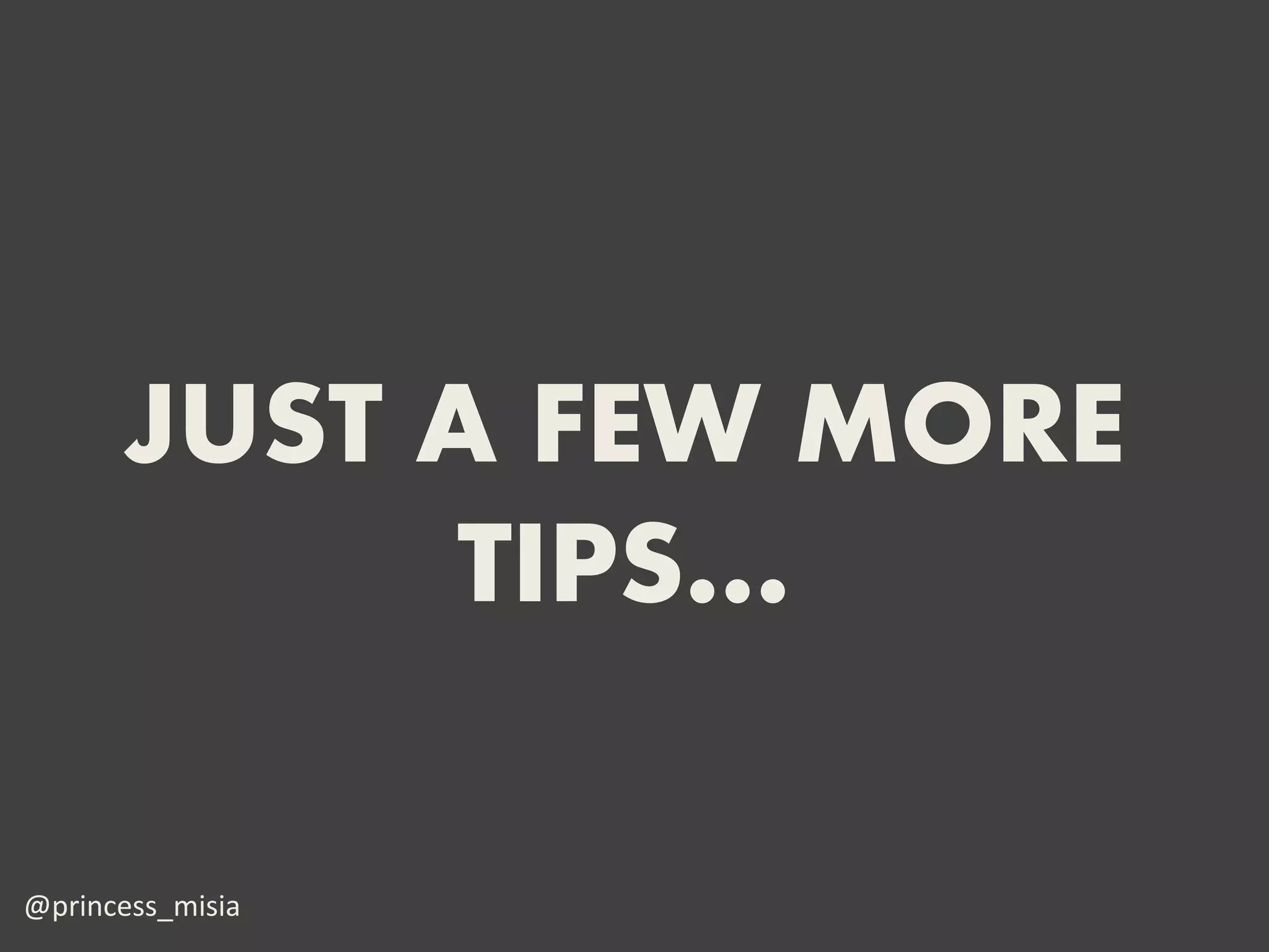 JUST A FEW MORE
            TIPS…

@princess_misia
 