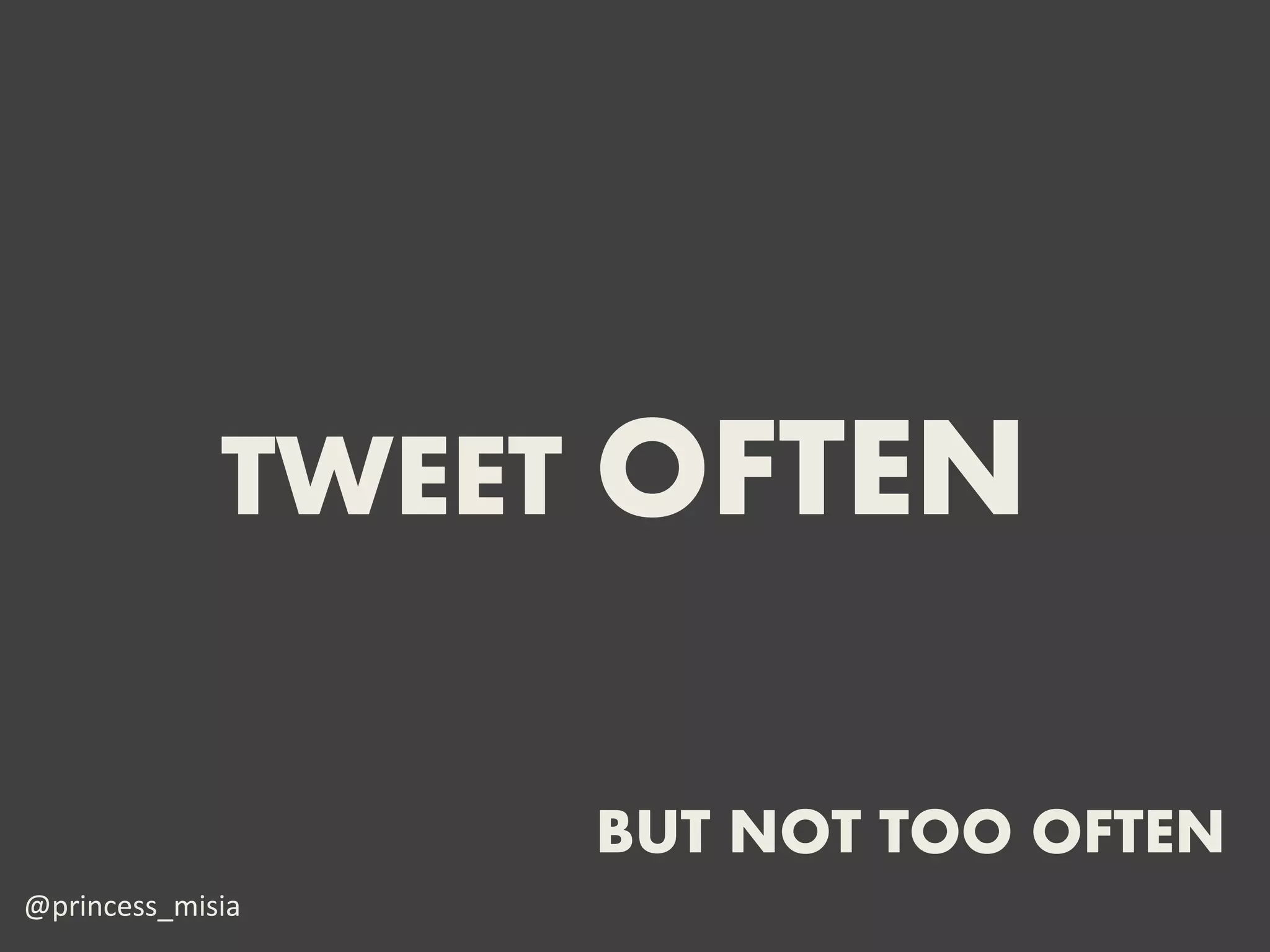 TWEET OFTEN

                  BUT NOT TOO OFTEN
@princess_misia
 