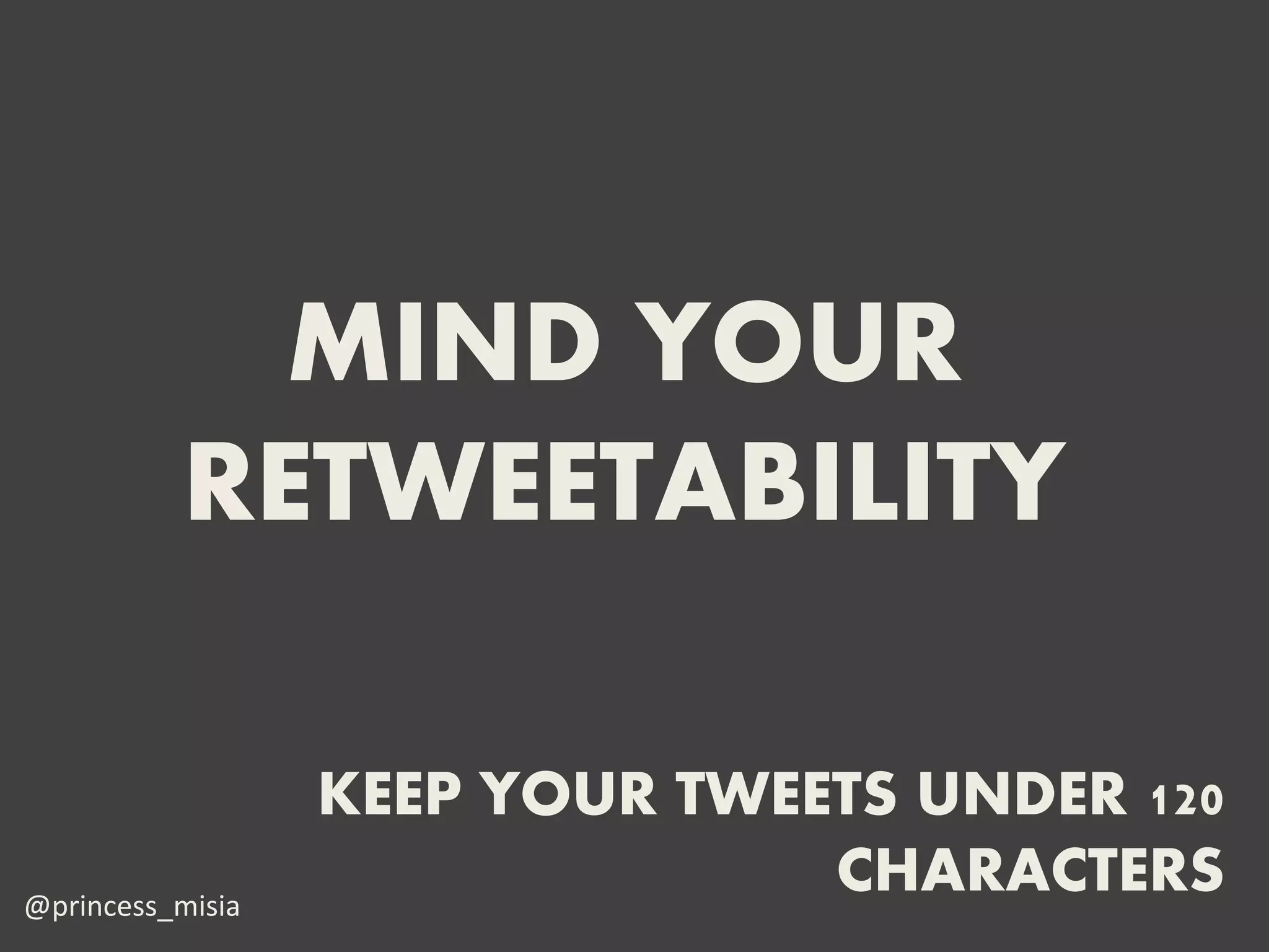 MIND YOUR
          RETWEETABILITY

                  KEEP YOUR TWEETS UNDER 120
@princess_misia
                                CHARACTERS
 