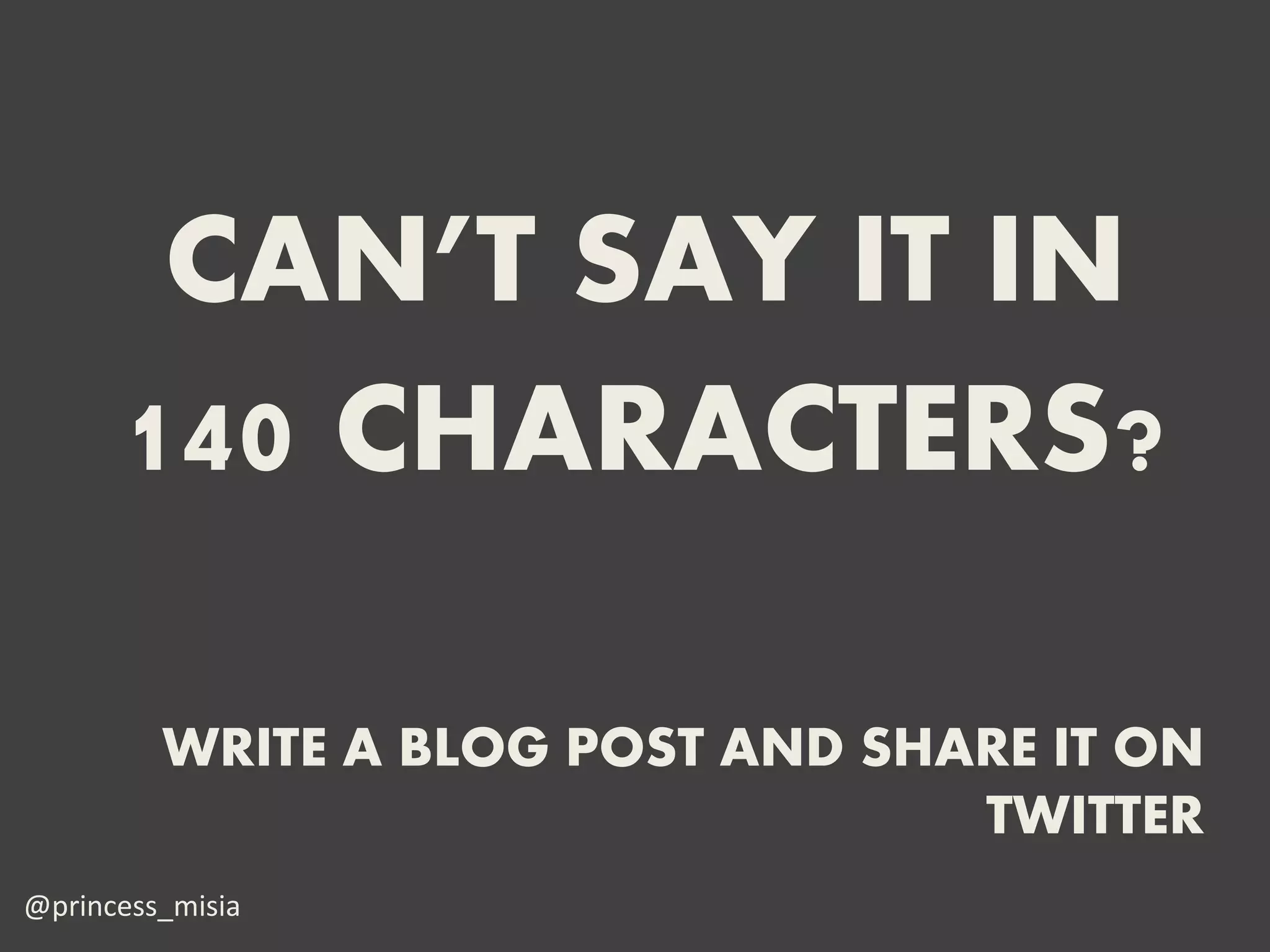 CAN’T SAY IT IN
      140 CHARACTERS?

         WRITE A BLOG POST AND SHARE IT ON
                                  TWITTER
@princess_misia
 