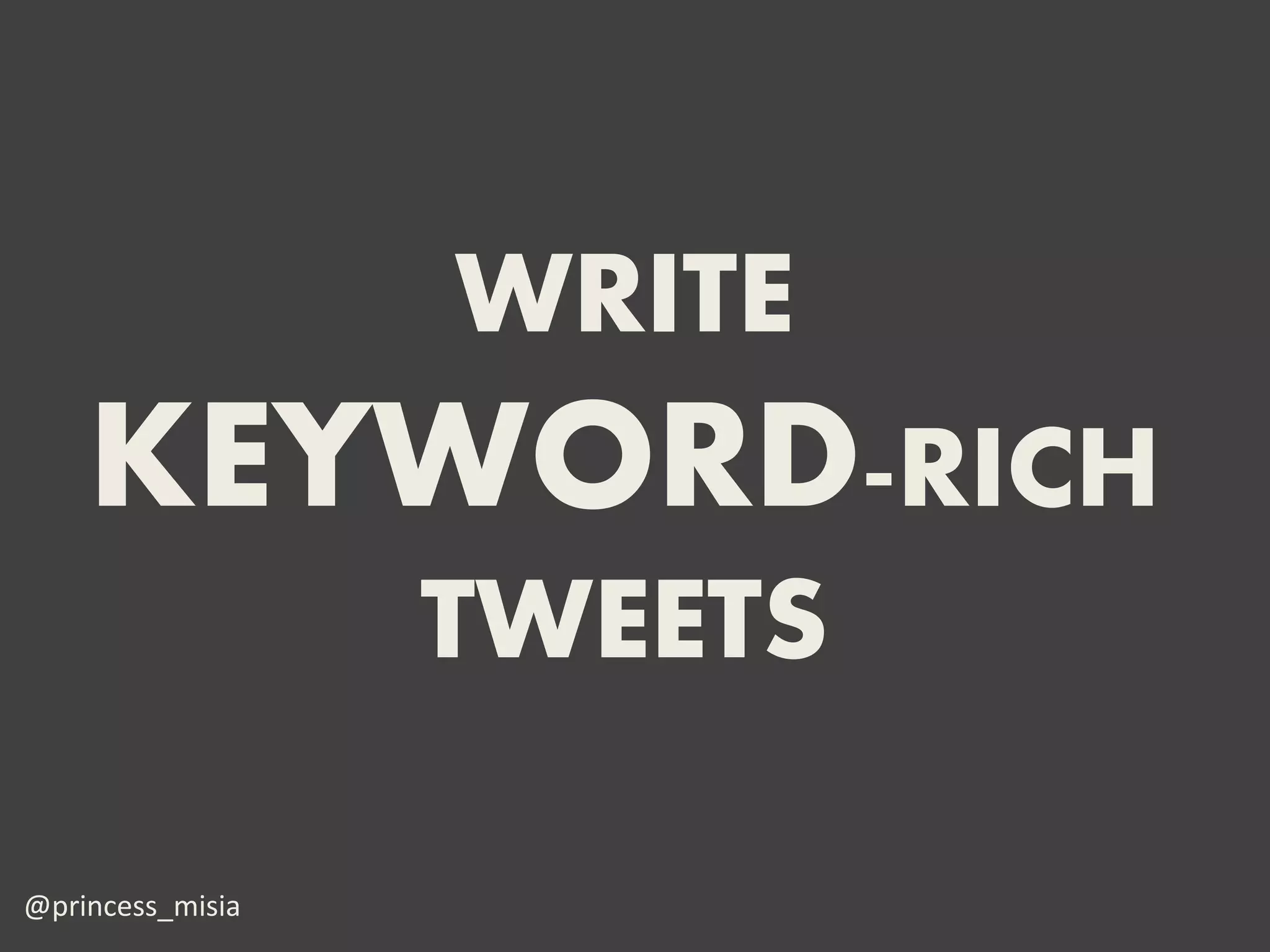 WRITE
    KEYWORD-RICH
                  TWEETS

@princess_misia
 