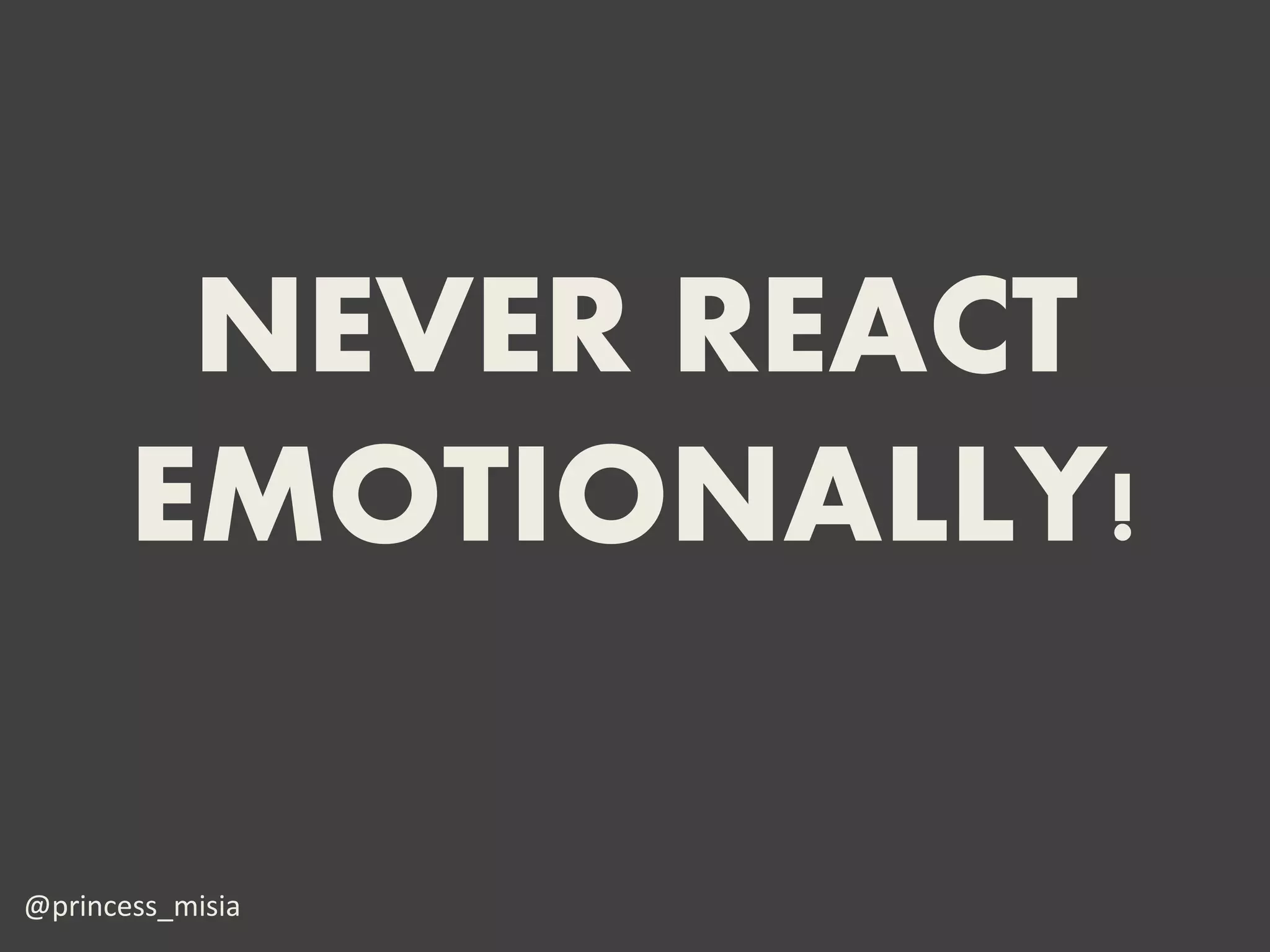 NEVER REACT
       EMOTIONALLY!

@princess_misia
 