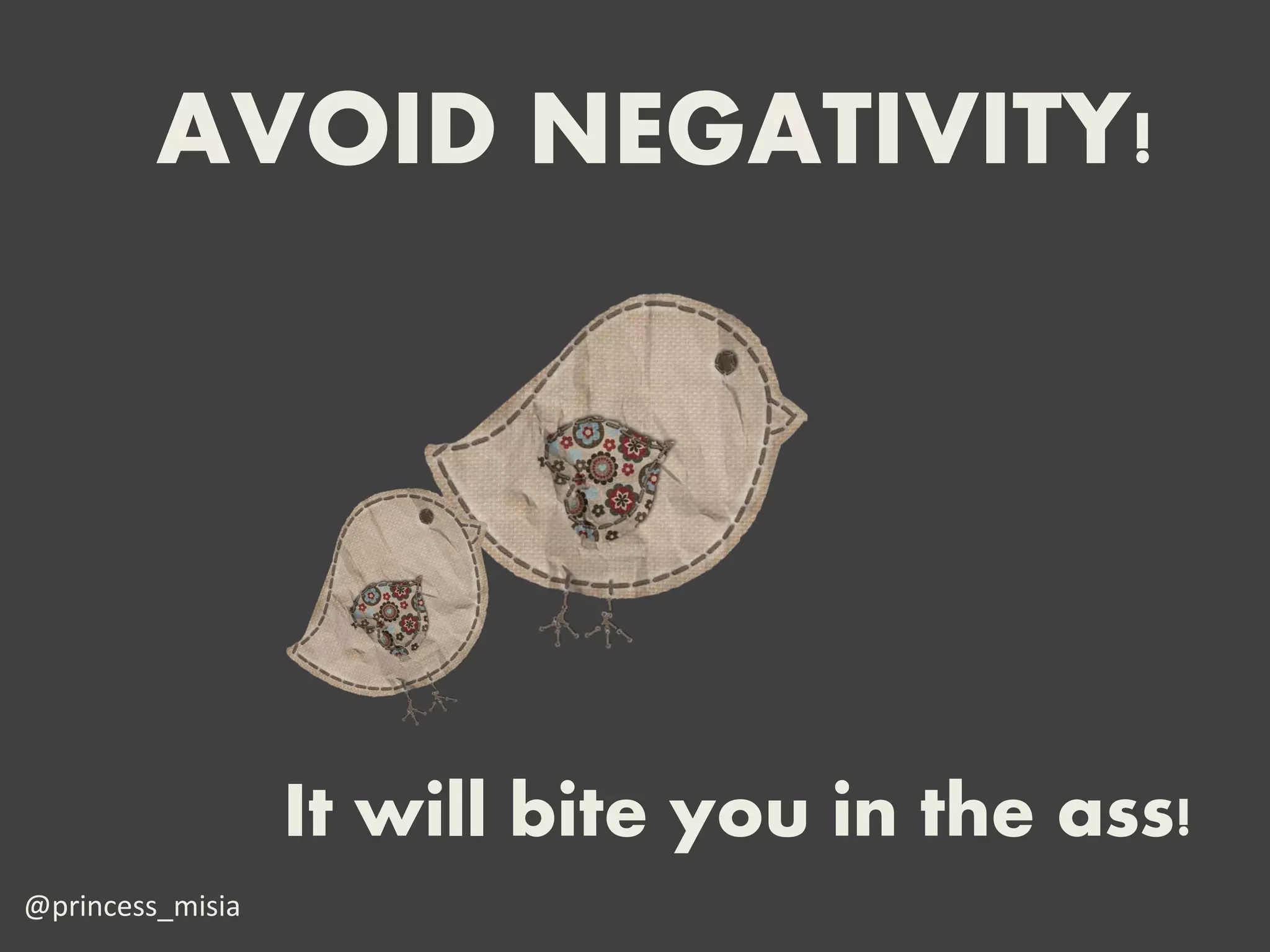 AVOID NEGATIVITY!




                  It will bite you in the ass!
@princess_misia
 