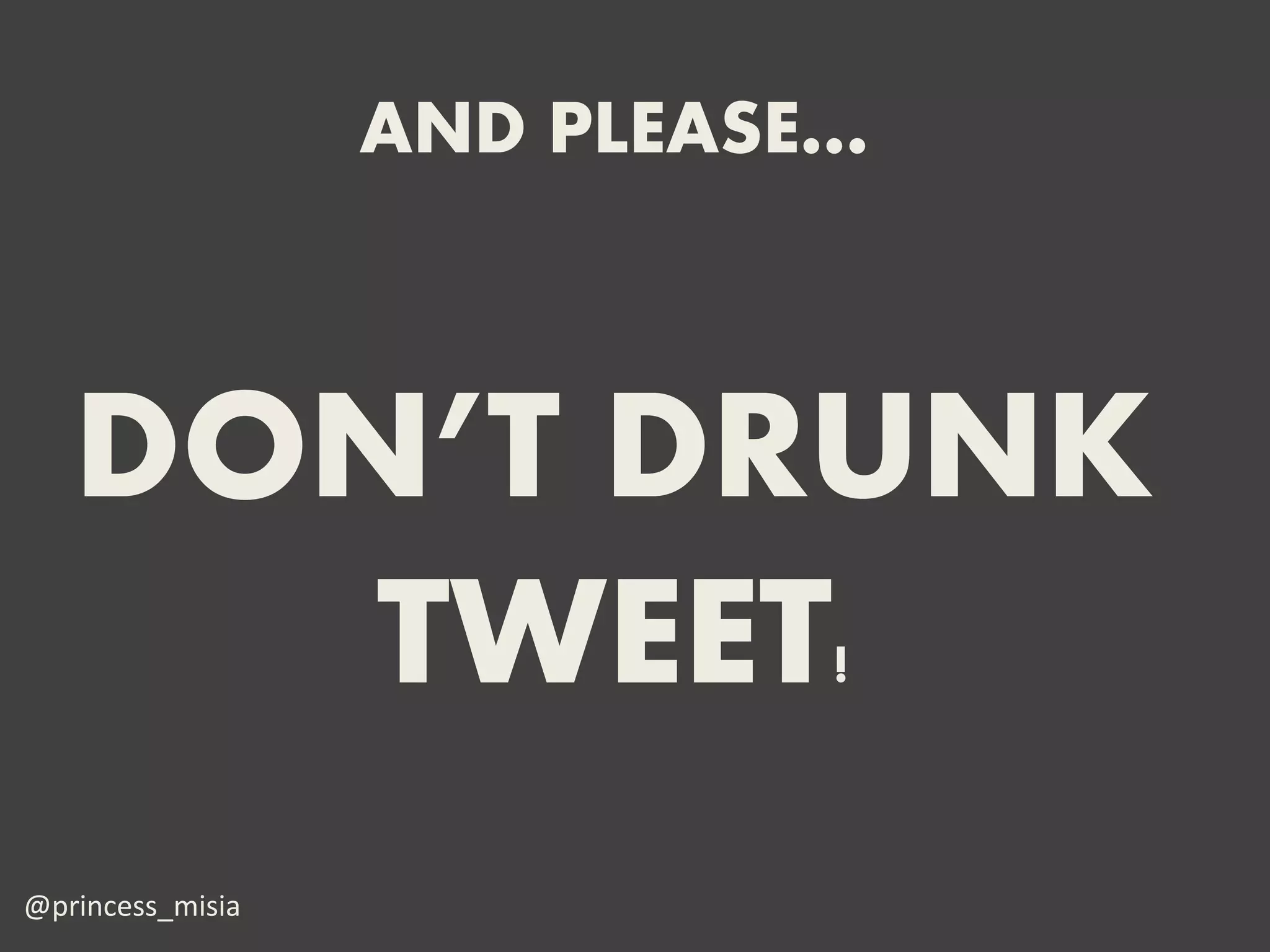 AND PLEASE…



   DON’T DRUNK
      TWEET!
@princess_misia
 