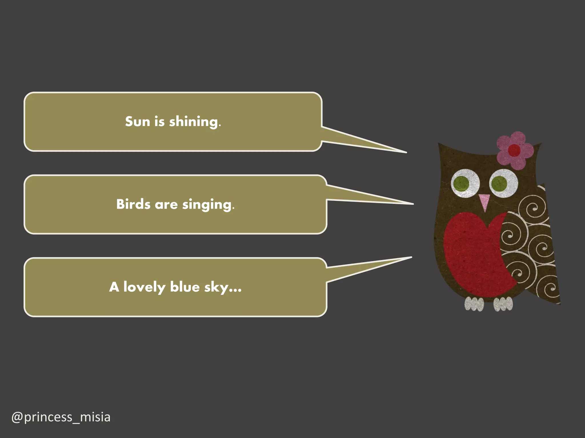 Sun is shining.




                  Birds are singing.




              A lovely blue sky…




@princess_misia
 