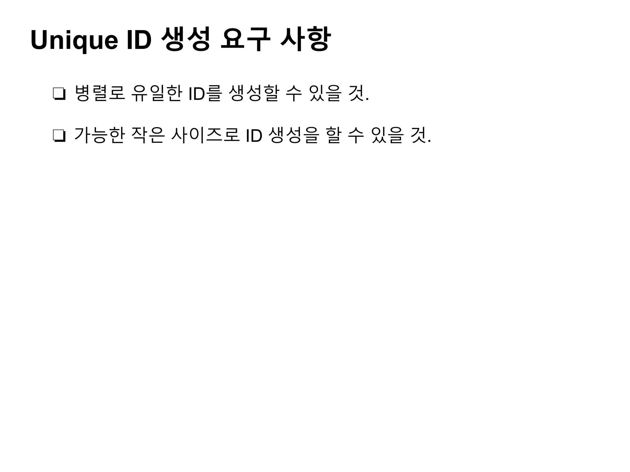 Unique ID 생성 요구 사항
❏ 병렬로 유일한 ID를 생성할 수 있을 것.
❏ 가능한 작은 사이즈로 ID 생성을 할 수 있을 것.
 