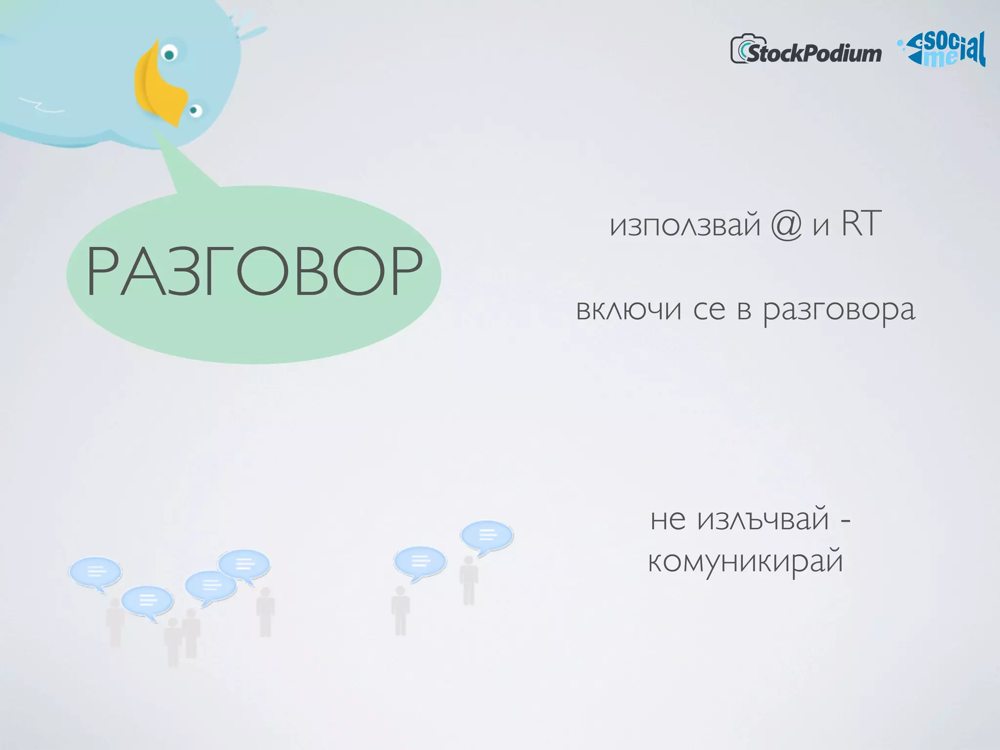 използвай @ и RT
РАЗГОВОР   включи се в разговора




               не излъчвай -
               комуникирай
 