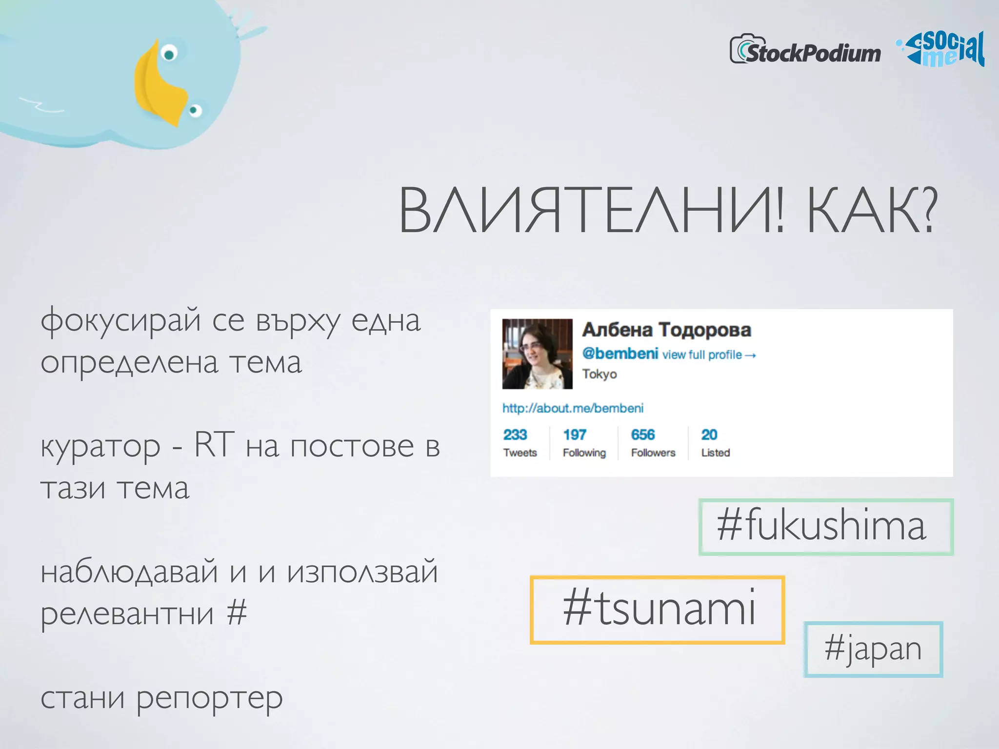 ВЛИЯТЕЛНИ! КАК?
фокусирай се върху една
определена тема 

куратор - RT на постове в
тази тема
                                  #fukushima
наблюдавай и и използвай
релевантни #                #tsunami
                                       #japan
стани репортер
 