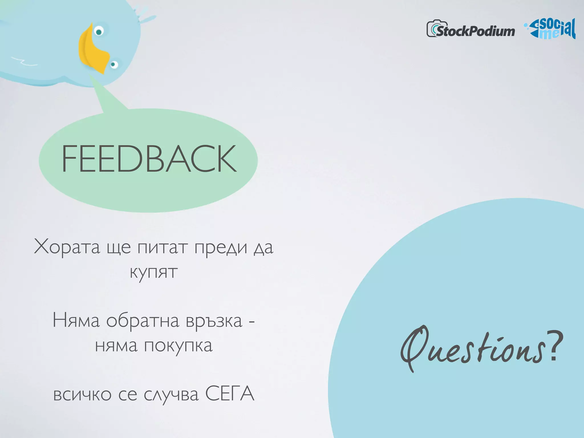 FEEDBACK

Хората ще питат преди да
         купят

 Няма обратна връзка -
    няма покупка           Questions?
 всичко се случва СЕГА
 