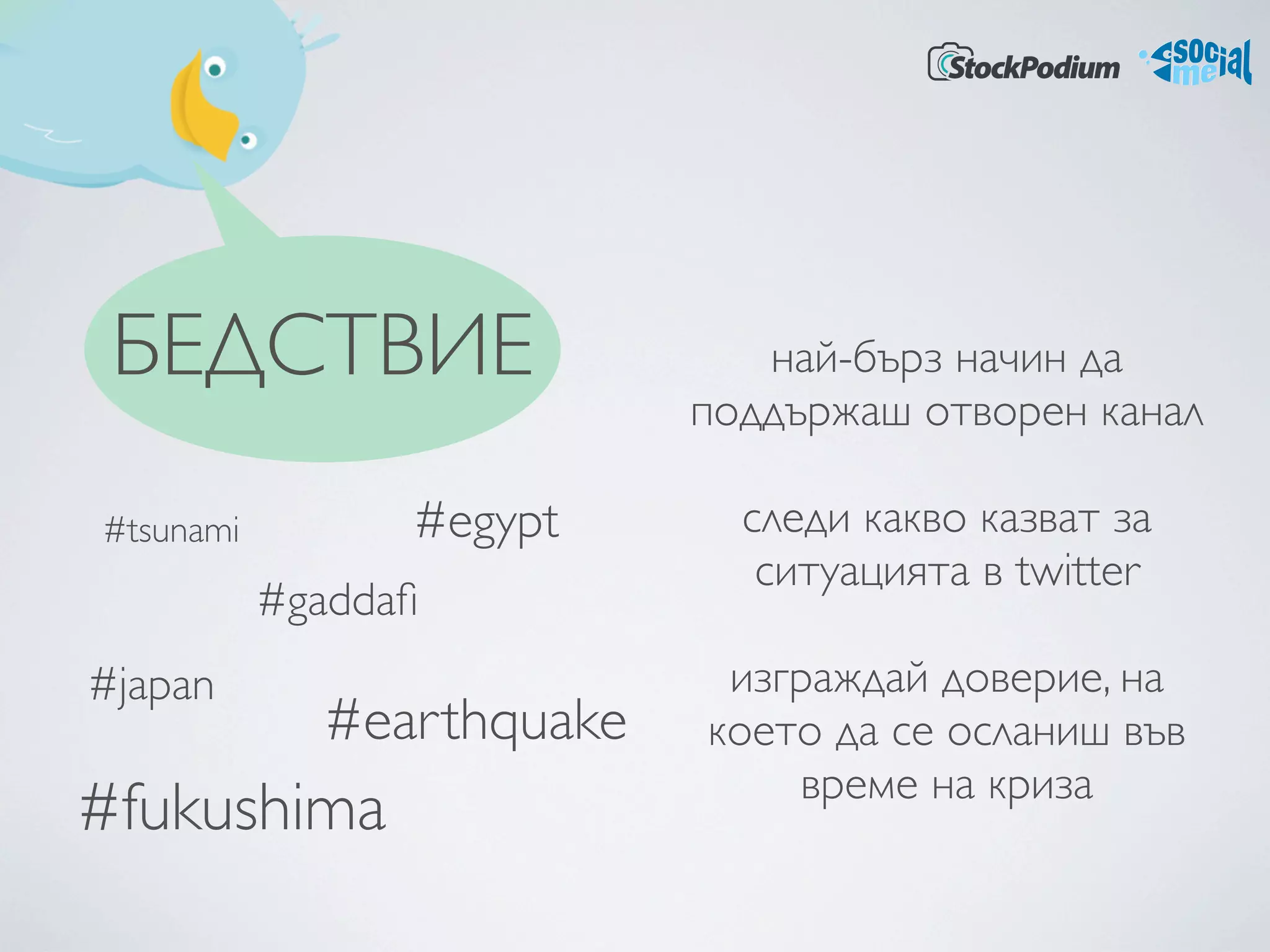 БЕДСТВИЕ                     най-бърз начин да
                           поддържаш отворен канал 

#tsunami         #egypt      следи какво казват за
                              ситуацията в twitter 
           #gaddaﬁ
#japan                      изграждай доверие, на
             #earthquake   което да се осланиш във
                               време на криза 
#fukushima
 