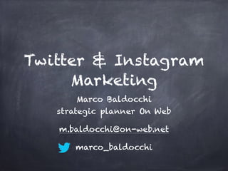 Twitter & Instagram
Marketing
Marco Baldocchi
strategic planner On Web
m.baldocchi@on-web.net
marco_baldocchi
 