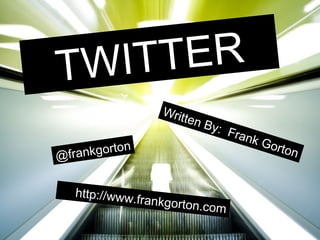 TWITTER Written By:  Frank Gorton ,[object Object],@frankgorton 