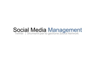 Social Media gestione Social Network
 Twitter | Strumenti per la
                            Management
 