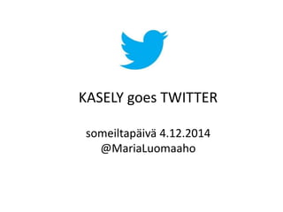 KASELY goes TWITTER 
someiltapäivä 4.12.2014 
@MariaLuomaaho 
 