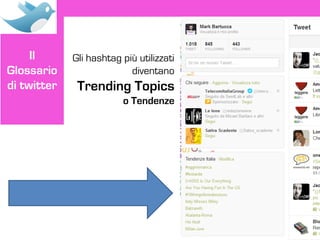Il      Gli hashtag più utilizzati
Glossario                  diventano
di twitter    Trending Topics
                         o Tendenze
 