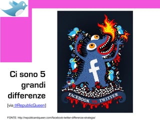 Ci sono 5
    grandi
differenze
(via @RepublicQueen)

FONTE: http://republicandqueen.com/facebook-twitter-differenze-strategia/
 