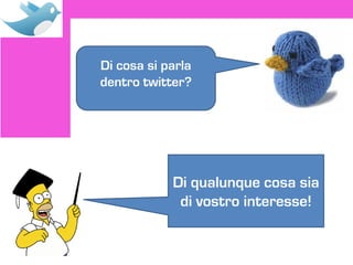 Di cosa si parla
dentro twitter?




            Di qualunque cosa sia
             di vostro interesse!
 
