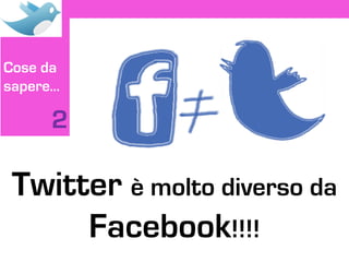 Cose da
sapere…

     2

 Twitter è molto diverso da
      Facebook!!!!
 