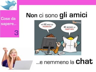 Cose da
          Non ci sono gli   amici
sapere…

     3


             …e nemmeno la chat
 