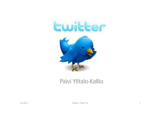 Päivi Ylitalo-Kallio


3.8.2012        Twitter / Päivi Y-K   1
 