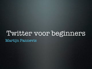 Twitter voor beginners
Martijn Pannevis
 