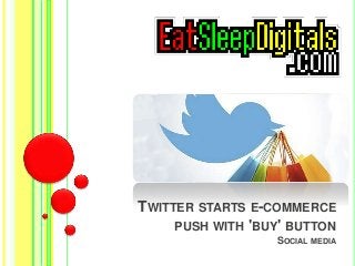TWITTER STARTS E-COMMERCE 
PUSH WITH 'BUY' BUTTON 
SOCIAL MEDIA 
 
