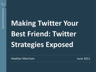 Making Twitter Your Best Friend: Twitter Strategies Exposed Heather Morrison June 2011 