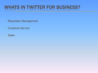 WHATS IN TWITTER FOR BUSINESS?

   Reputation Management

   Customer Service

   Sales
 