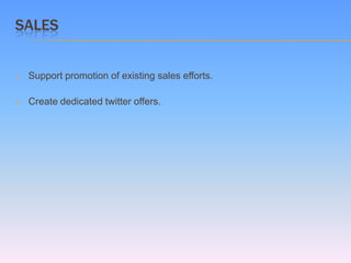 SALES


   Support promotion of existing sales efforts.

   Create dedicated twitter offers.
 