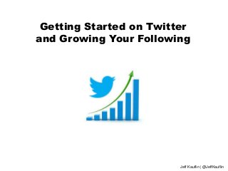 Getting Started on Twitter
and Growing Your Following
Jeff Kauflin | @JeffKauflin
 