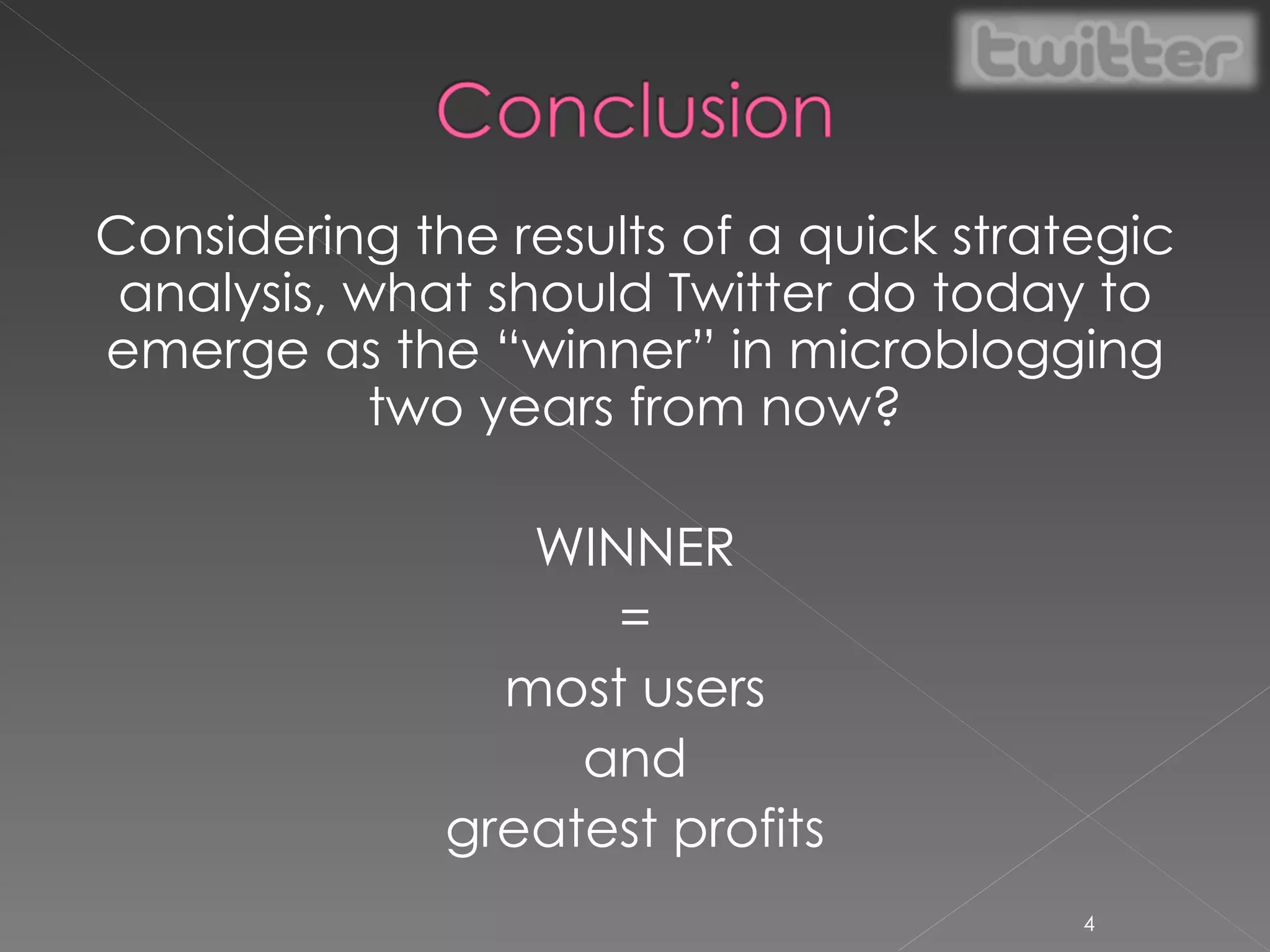 Considering the results of a quick strategic analysis, what should Twitter do today to emerge as the “winner” in microblogging two years from now? WINNER = most users and greatest profits 