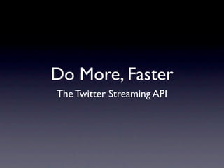 Do More, Faster
The Twitter Streaming API
 