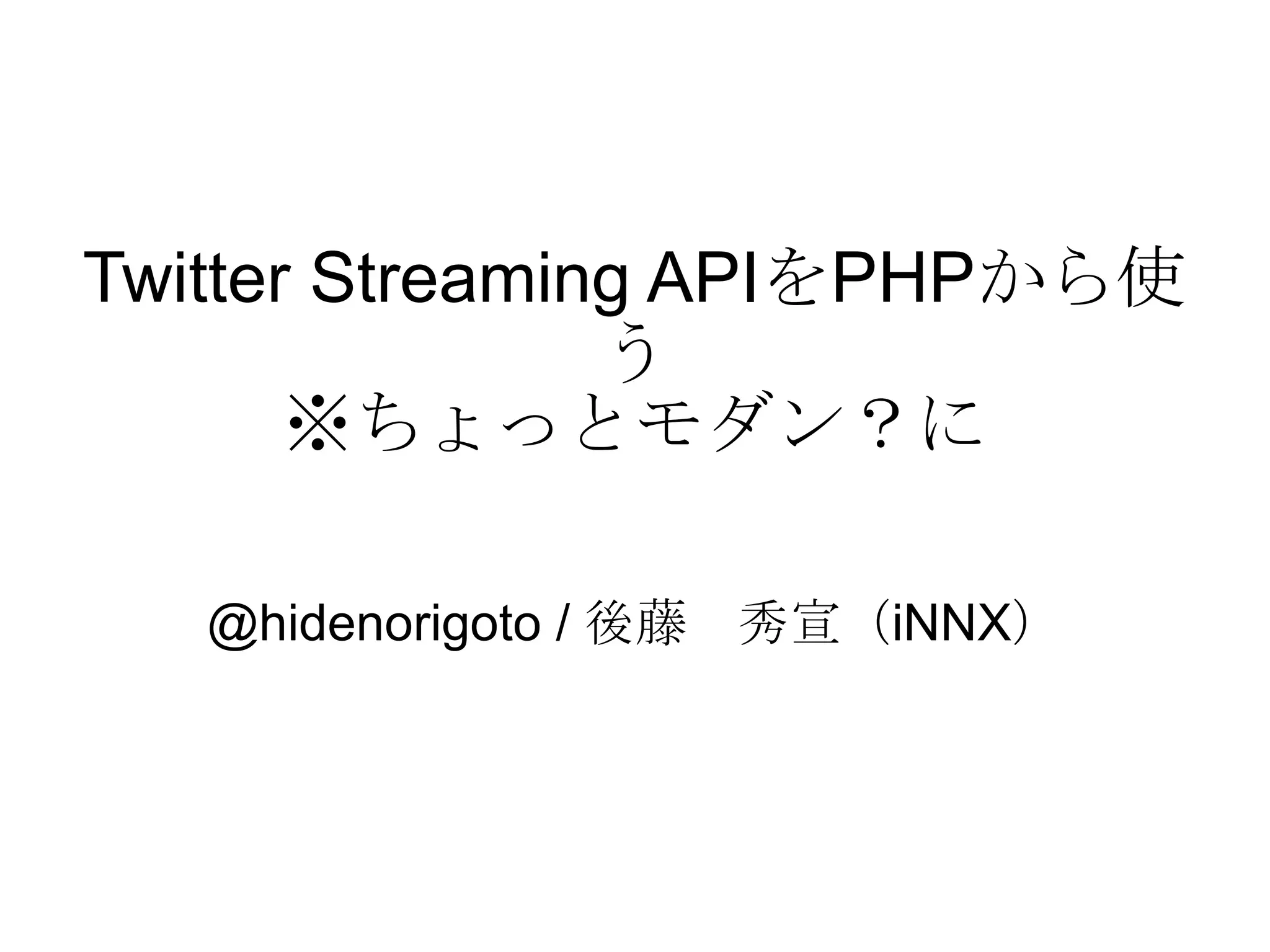 Twitter Streaming API を PHP から使う ※ ちょっとモダン？に @hidenorigoto / 後藤　秀宣（iNNX） 